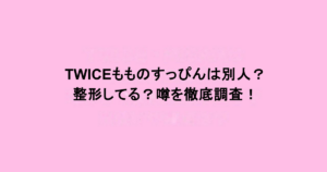 TWICEもものすっぴんは別人？整形してる？噂を徹底調査！