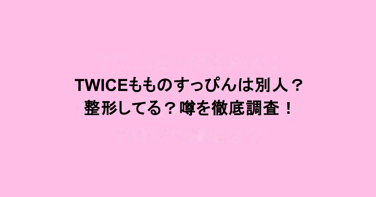 TWICEもものすっぴんは別人？整形してる？噂を徹底調査！