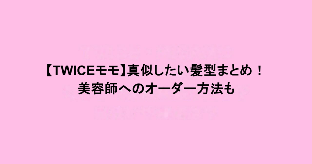【TWICEモモ】真似したい髪型まとめ！美容師へのオーダー方法も