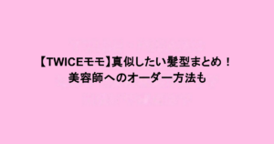 【TWICEモモ】真似したい髪型まとめ！美容師へのオーダー方法も
