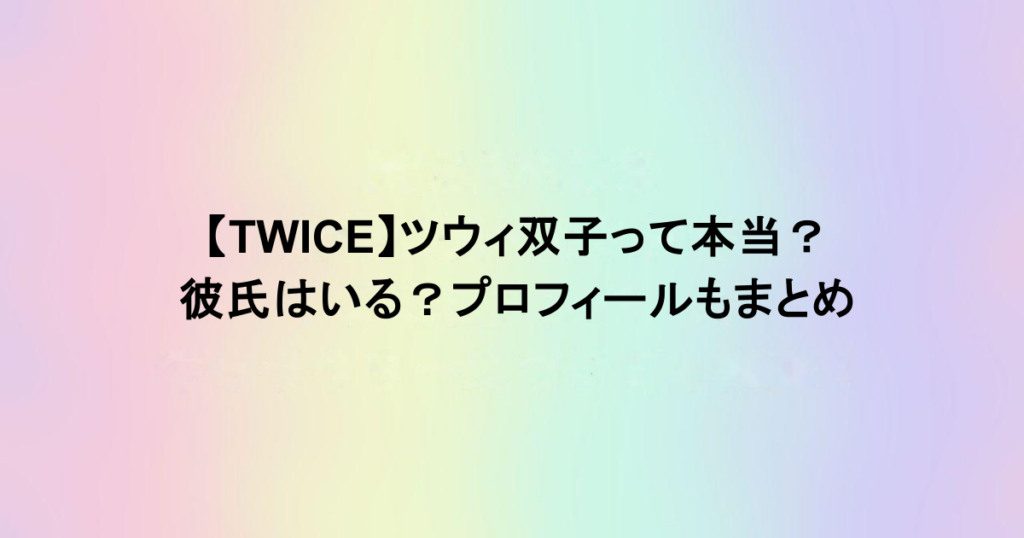 【TWICE】ツウィ双子って本当？彼氏はいる？プロフィールもまとめ