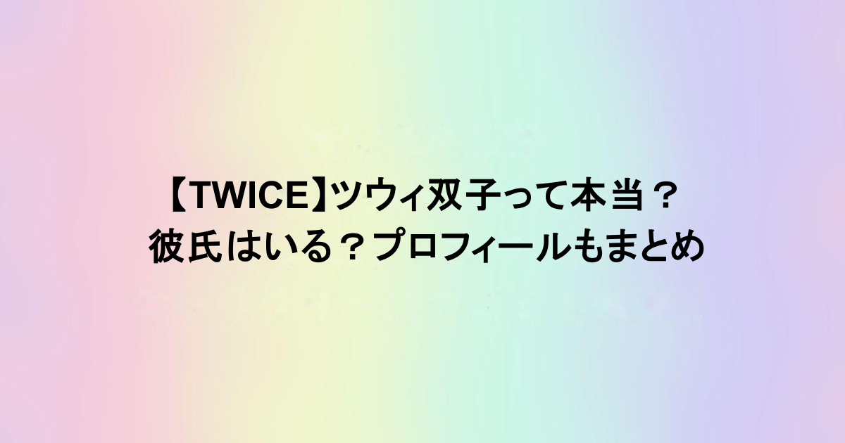 【TWICE】ツウィ双子って本当?彼氏はいる?プロフィールもまとめ