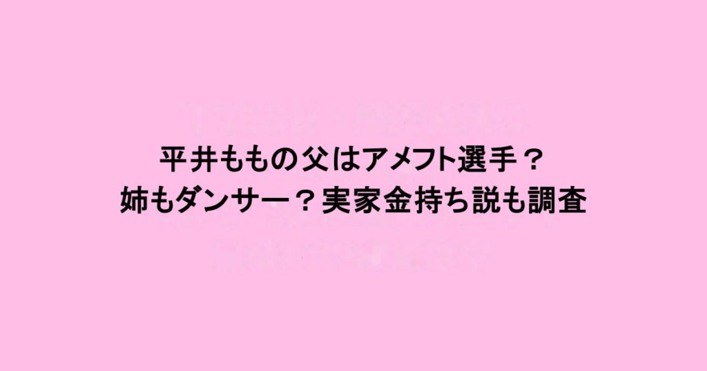 平井ももの父はアメフト選手？姉もダンサー？実家金持ち説も調査