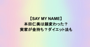 【SAY MY NAME】本田仁美は顔変わった？実家が金持ち？ダイエット法も