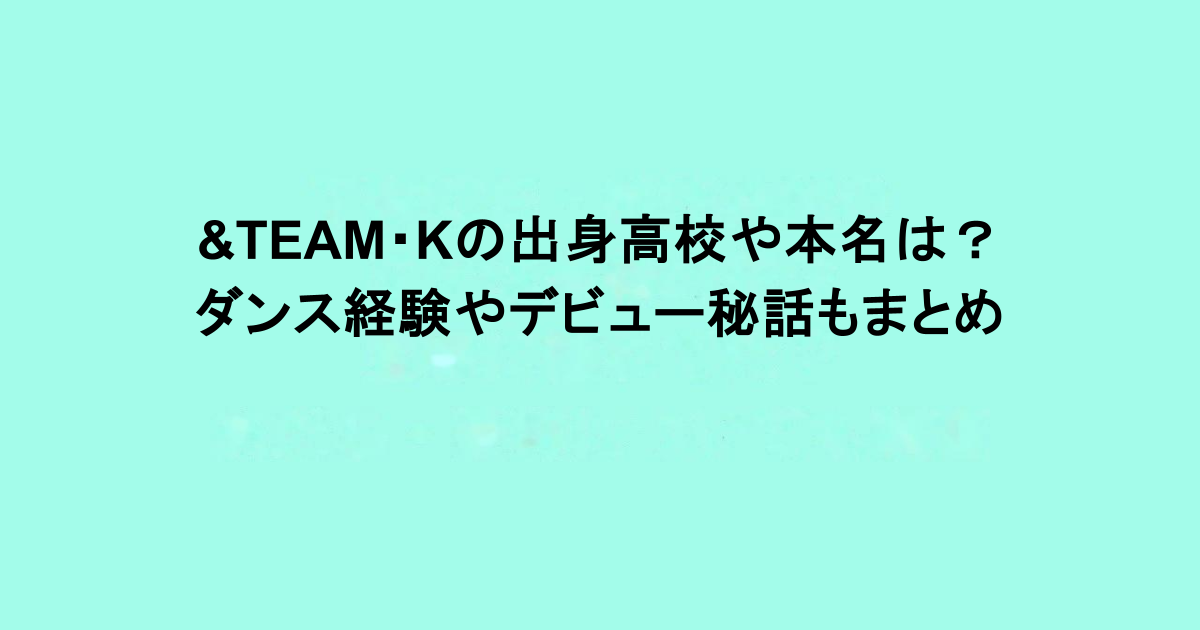 &TEAM・Kの出身高校や本名は？ダンス経験やデビュー秘話もまとめ