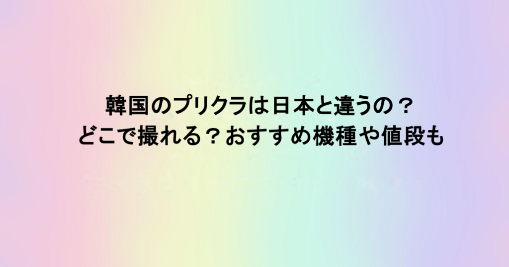 韓国のプリクラは日本と違うの？どこで撮れる？おすすめ機種や値段も