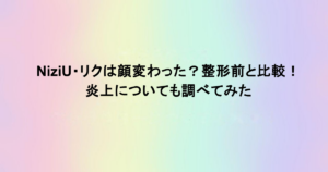 NiziU・リクは顔変わった？整形前と比較！炎上についても調べてみた