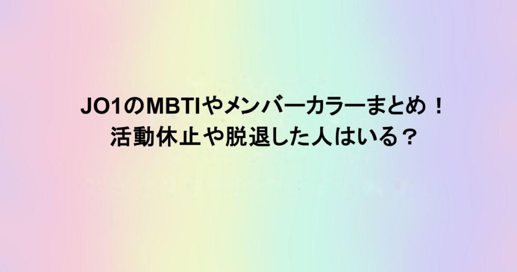 JO1のMBTIやメンバーカラーまとめ!活動休止や脱退した人はいる?